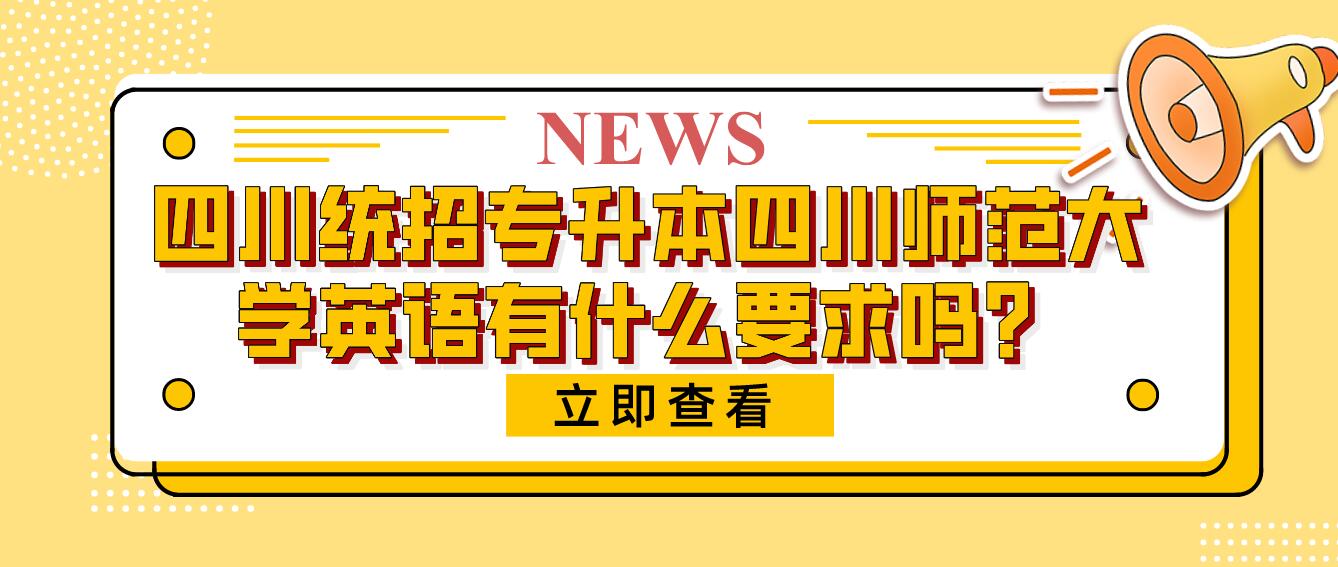 四川統(tǒng)招專升本四川師范大學(xué)英語有什么要求嗎？