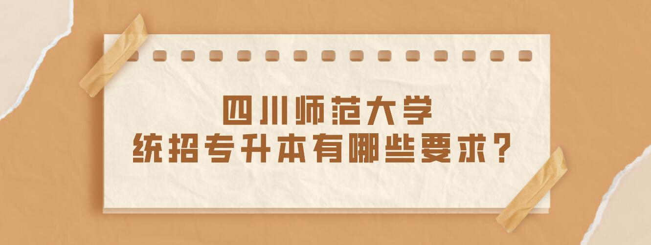 四川師范大學(xué)統(tǒng)招專升本有哪些要求？