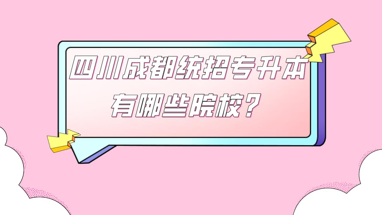 四川成都統(tǒng)招專升本有哪些院校？