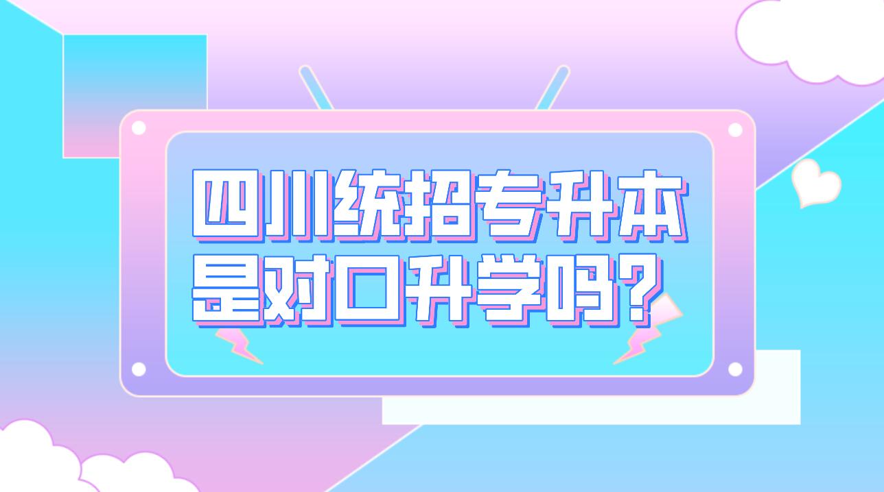 四川統(tǒng)招專升本是對口升學嗎？