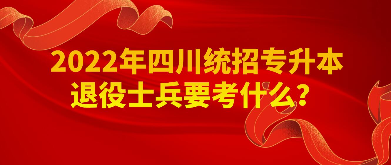 2023年四川統(tǒng)招專升本退役士兵要考什么？