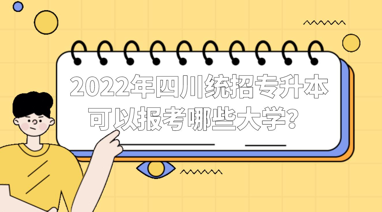 2022年四川統(tǒng)招專升本可以報考哪些大學？