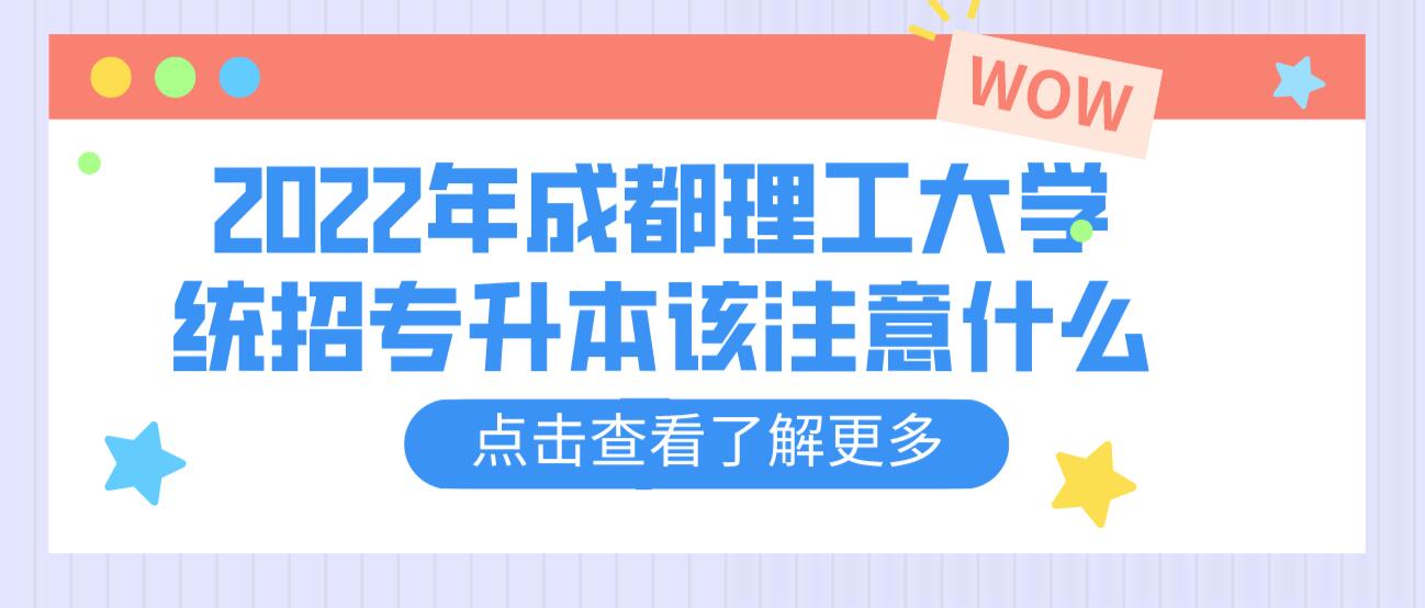 2023年成都理工大學(xué)統(tǒng)招專升本該注意什么？