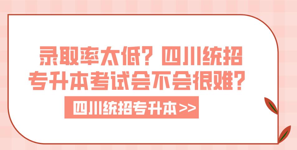 錄取率太低？四川統(tǒng)招專升本考試會(huì)不會(huì)很難？