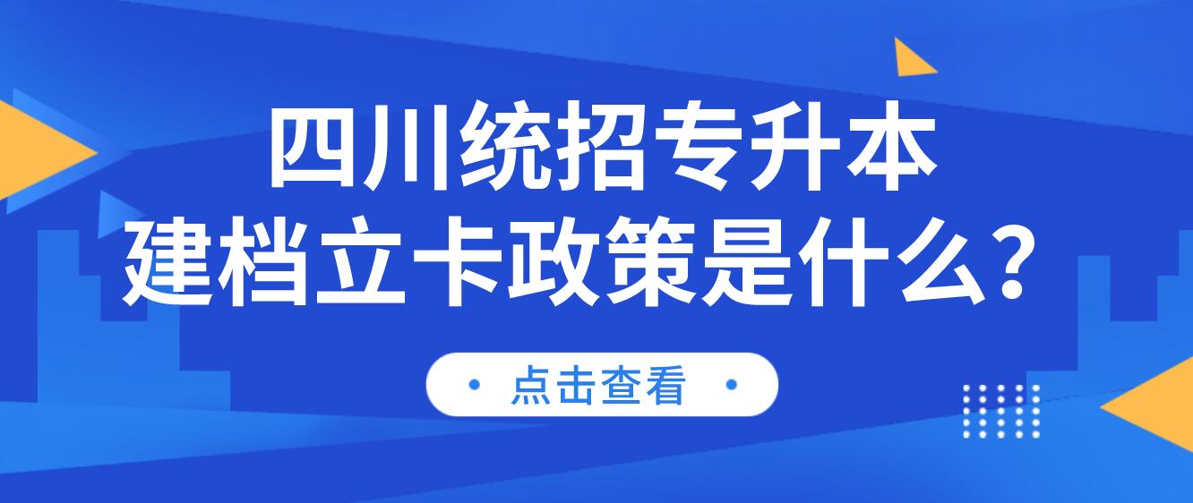 四川統(tǒng)招專(zhuān)升本建檔立卡政策是什么？