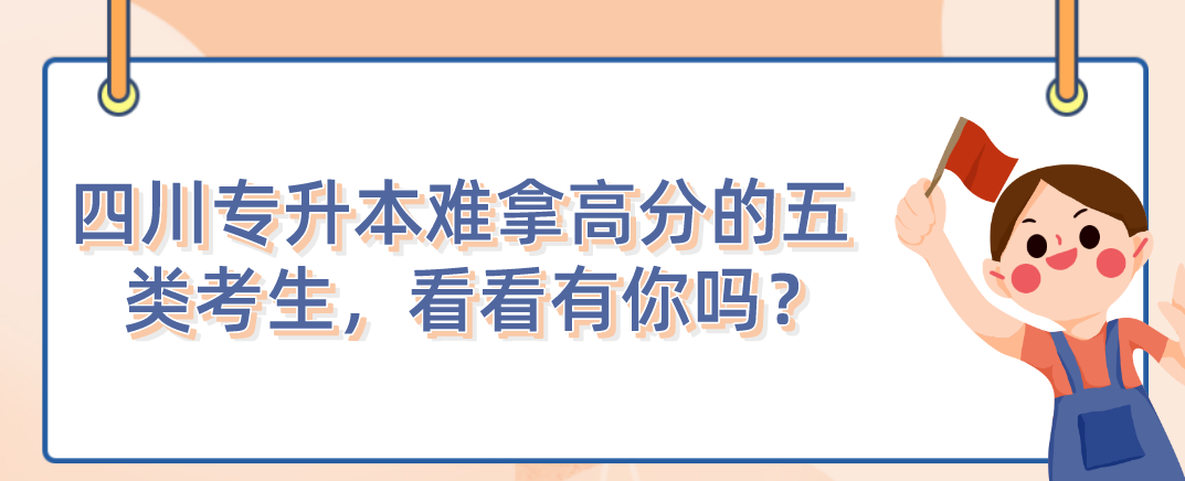 四川統(tǒng)招專升本難拿高分的五類考生，看看有你嗎？