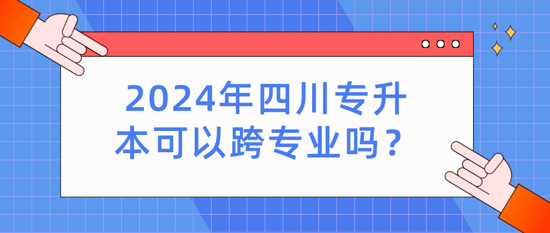 2024年四川專升本可以跨專業(yè)嗎？(圖1)