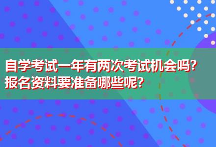 自學(xué)考試一年有兩次考試機(jī)會(huì)嗎？報(bào)名資料要準(zhǔn)備哪些呢？