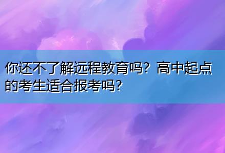 你還不了解遠(yuǎn)程教育嗎？高中起點(diǎn)的考生適合報(bào)考嗎？