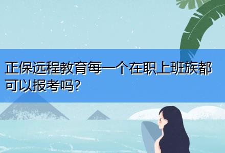 正保遠(yuǎn)程教育每一個在職上班族都可以報考嗎？