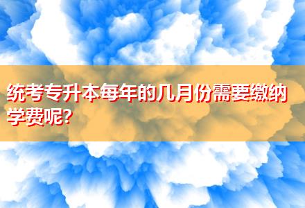 統(tǒng)考專升本每年的幾月份需要繳納學(xué)費(fèi)呢？