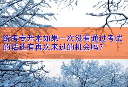 統(tǒng)考專升本如果一次沒有通過考試的話還有再次來過的機會嗎？