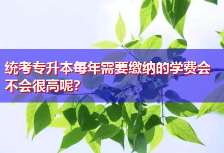 統(tǒng)考專升本每年需要繳納的學(xué)費(fèi)會(huì)不會(huì)很高呢？