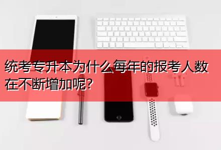 統(tǒng)考專(zhuān)升本為什么每年的報(bào)考人數(shù)在不斷增加呢？