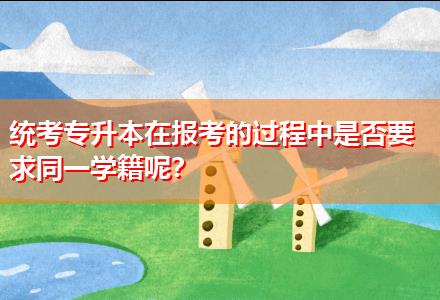 統(tǒng)考專升本在報(bào)考的過(guò)程中是否要求同一學(xué)籍呢？