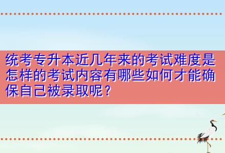 統(tǒng)考專升本近幾年來的考試難度是怎樣的考試內(nèi)容有哪些如何才能確保自己被錄取呢？