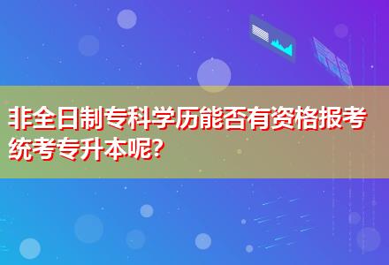非全日制專科學(xué)歷能否有資格報考統(tǒng)考專升本呢？