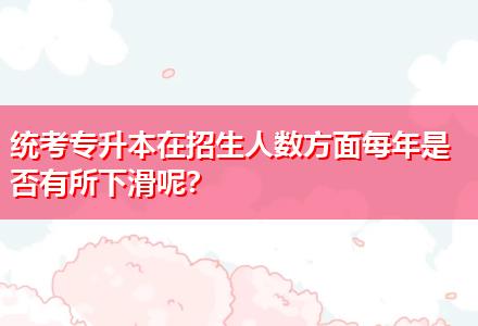 統(tǒng)考專升本在招生人數(shù)方面每年是否有所下滑呢？