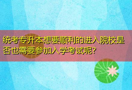 統(tǒng)考專升本想要順利的進(jìn)入院校是否也需要參加入學(xué)考試呢？