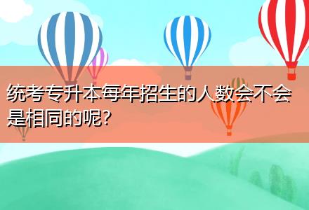 統(tǒng)考專升本每年招生的人數(shù)會不會是相同的呢？
