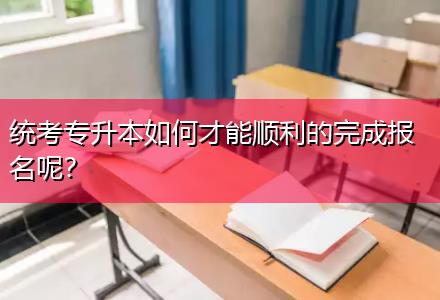 統(tǒng)考專升本如何才能順利的完成報名呢？