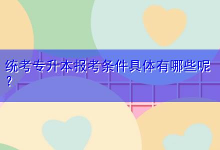 統(tǒng)考專升本報考條件具體有哪些呢？