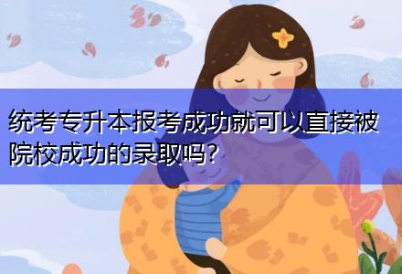 統(tǒng)考專升本報考成功就可以直接被院校成功的錄取嗎？