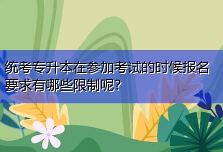 統(tǒng)考專升本在參加考試的時(shí)候報(bào)名要求有哪些限制呢？