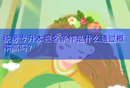 統(tǒng)考專升本報名條件是什么通過概率高嗎？