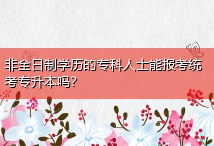 非全日制學(xué)歷的?？迫耸磕軋?bào)考統(tǒng)考專升本嗎？