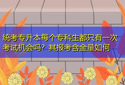 統(tǒng)考專(zhuān)升本每個(gè)專(zhuān)科生都只有一次考試機(jī)會(huì)嗎？其報(bào)考含金量如何