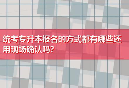 統(tǒng)考專(zhuān)升本報(bào)名的方式都有哪些還用現(xiàn)場(chǎng)確認(rèn)嗎？