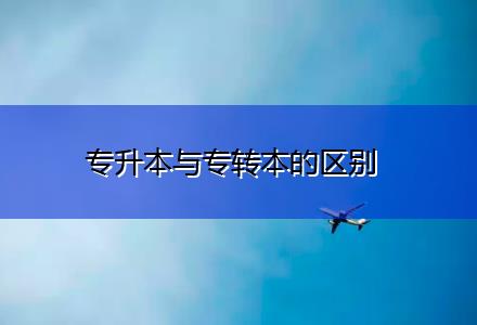 專升本與專轉(zhuǎn)本的區(qū)別 專升本與專轉(zhuǎn)本的區(qū)別