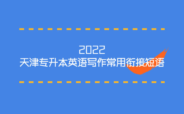 2022天津?qū)I居⒄Z(yǔ)寫作常用銜接短語(yǔ) 2022天津?qū)I居⒄Z(yǔ)寫作常用銜接短語(yǔ)