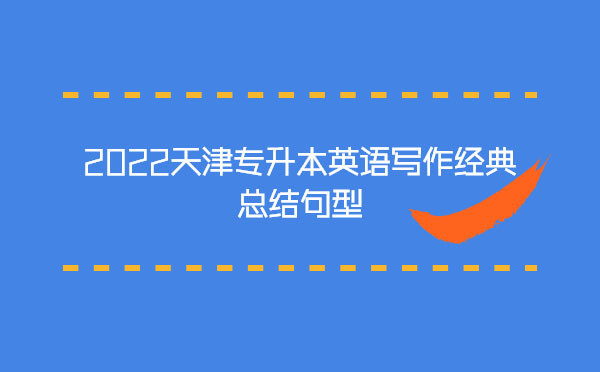 2022天津專升本英語寫作經(jīng)典總結句型 2022天津專升本英語寫作經(jīng)典總結句型