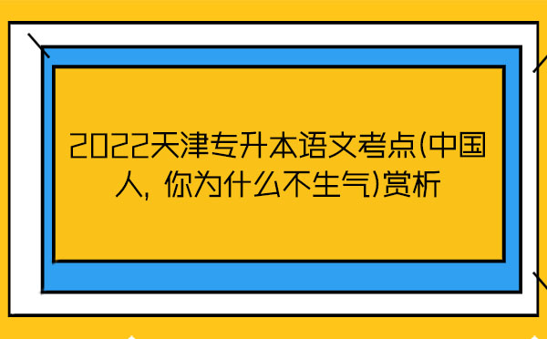 2022天津?qū)Ｉ菊Z文考點(diǎn)(中國(guó)人，你為什么不生氣)賞析
