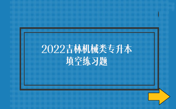 2022吉林機(jī)械類(lèi)專(zhuān)升本填空練習(xí)題