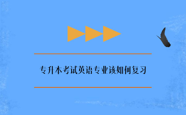 專(zhuān)升本考試英語(yǔ)專(zhuān)業(yè)該如何復(fù)習(xí) 專(zhuān)升本考試英語(yǔ)專(zhuān)業(yè)該如何復(fù)習(xí)