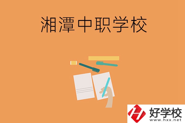 湘潭有哪些不錯的中職學(xué)校？