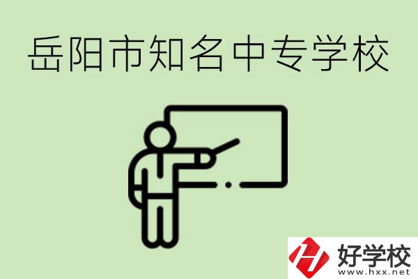 岳陽(yáng)有哪些知名的中專(zhuān)? 有哪些熱門(mén)專(zhuān)業(yè)？