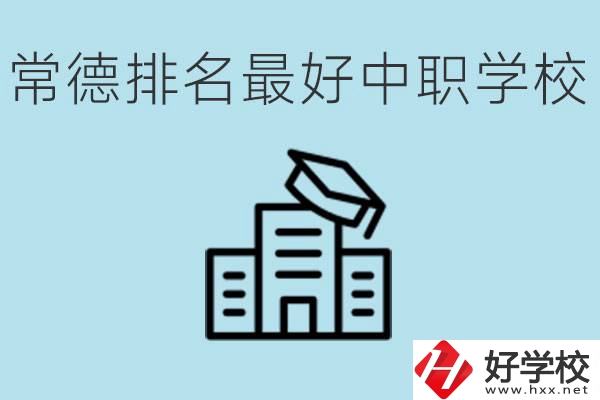 常德排名最好的中職學校是哪所？具體位置？