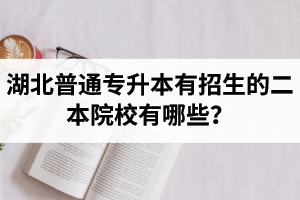 湖北普通專升本有招生的二本院校有哪些？