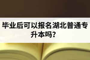 畢業(yè)后可以報(bào)名湖北普通專升本嗎？