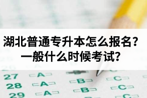 湖北普通專(zhuān)升本怎么報(bào)名？一般什么時(shí)候考試？