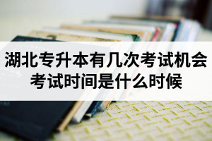 湖北專升本有幾次考試機(jī)會？考試時間是什么時候？