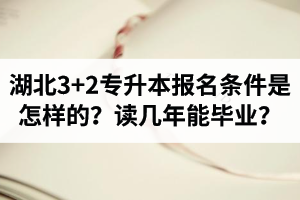 湖北3+2專升本報(bào)名條件是怎樣的？讀幾年能畢業(yè)？
