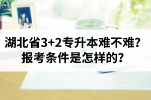 湖北省3+2專升本難不難？報考條件是怎樣的？
