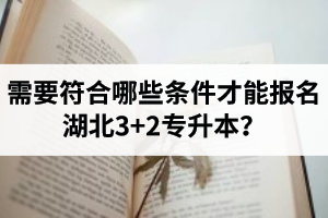 需要符合哪些條件才能報(bào)名湖北3+2專升本？