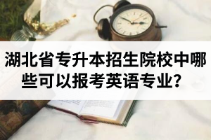 湖北省專升本招生院校中哪些可以報考英語專業(yè)？