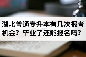 湖北省普通專升本有幾次報考機會？畢業(yè)了還能報名嗎？
